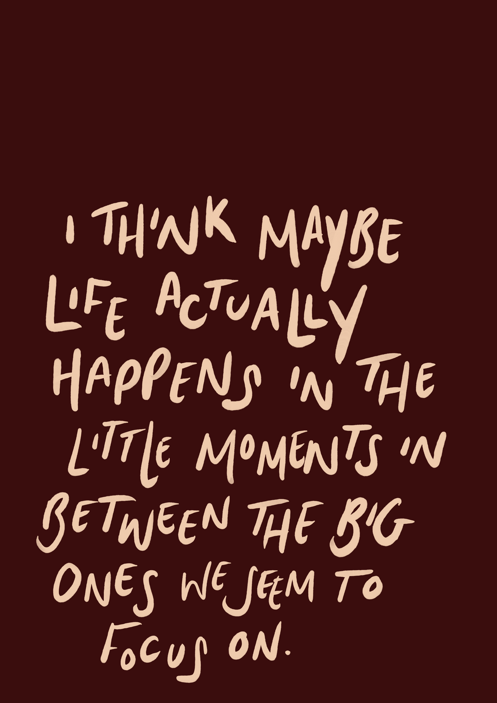 I think life happens in the little moments print