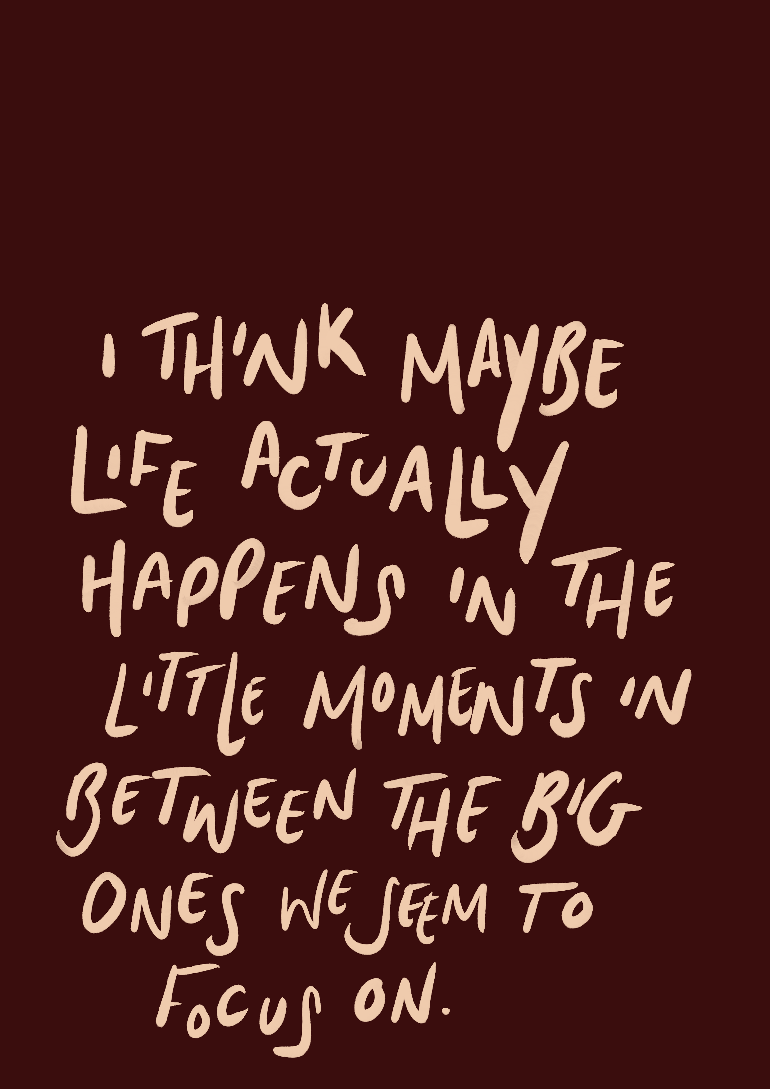 I think life happens in the little moments print