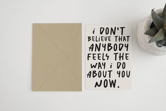 I don’t believe that anybody feels the way I do about you now 5x7 card