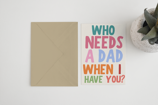 Who needs a dad when I have you? 5x7 card