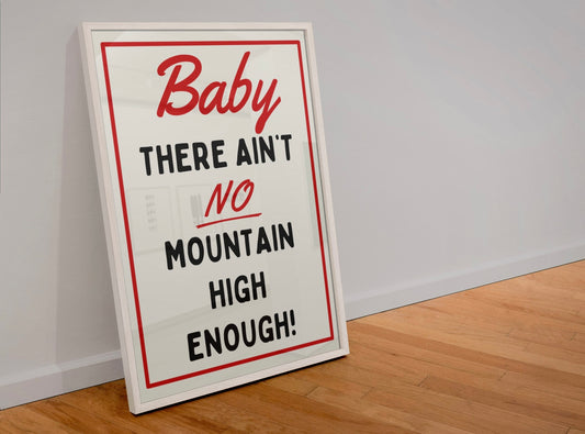 Baby there ain’t no mountain high enough Print