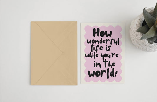 How wonderful life is while you’re in the world! 5x7 card