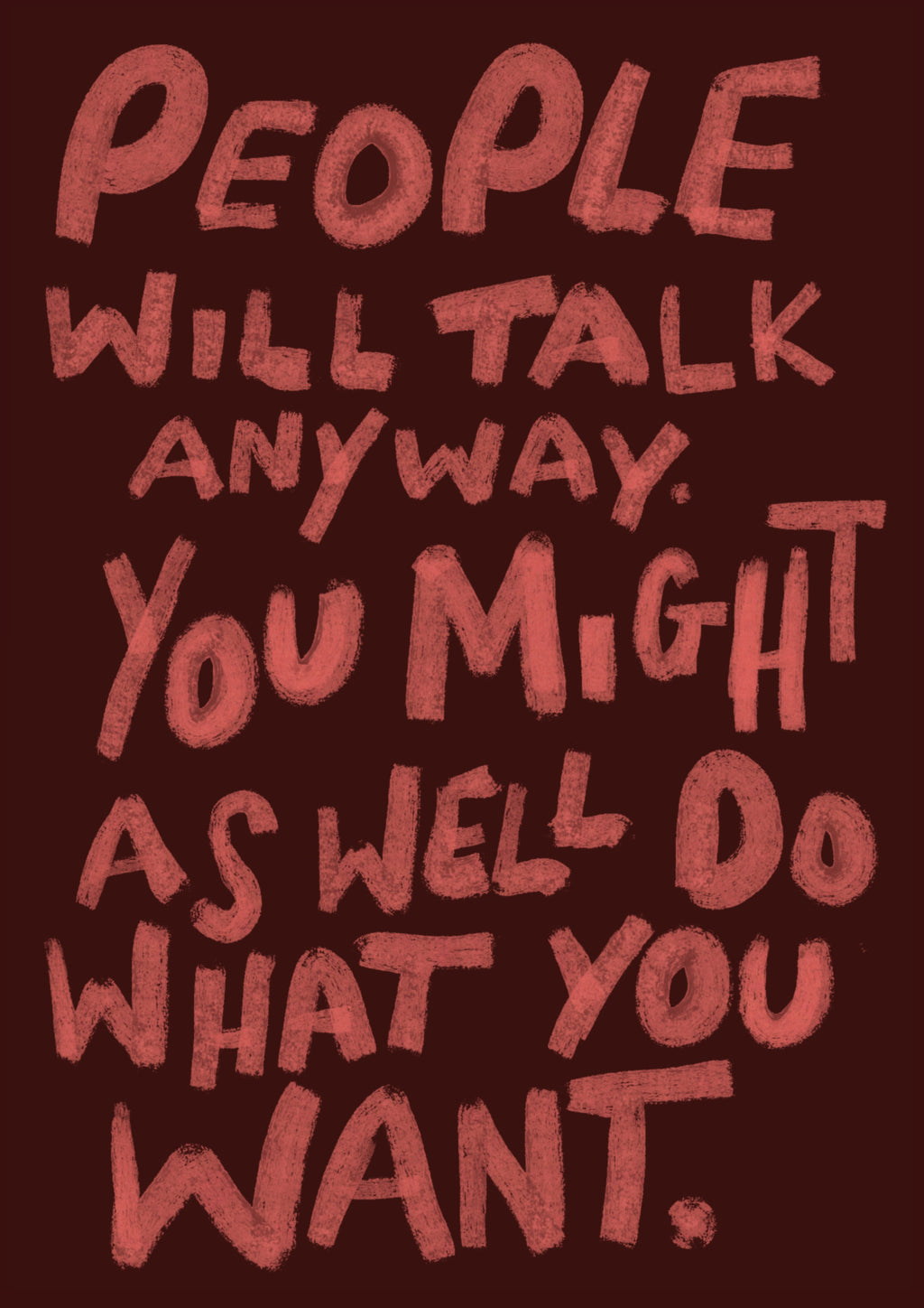 People will talk anyway you might as well do what you want print