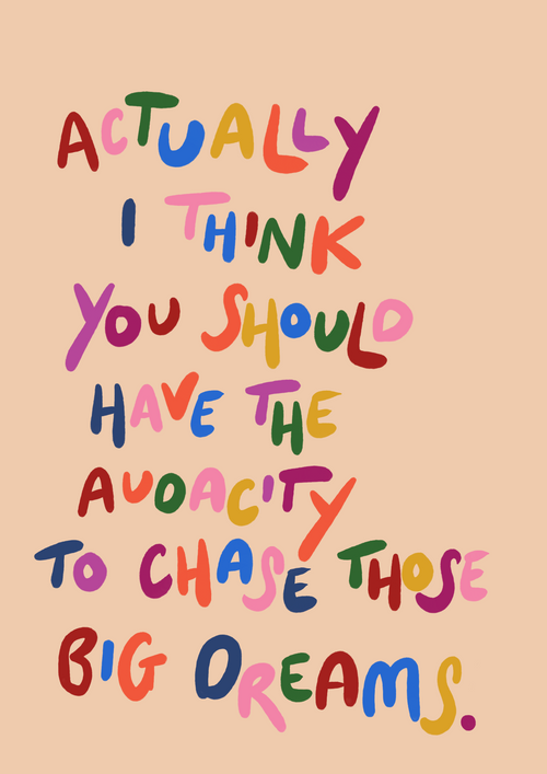 Actually I think you should have the audacity to chase those big dreams print