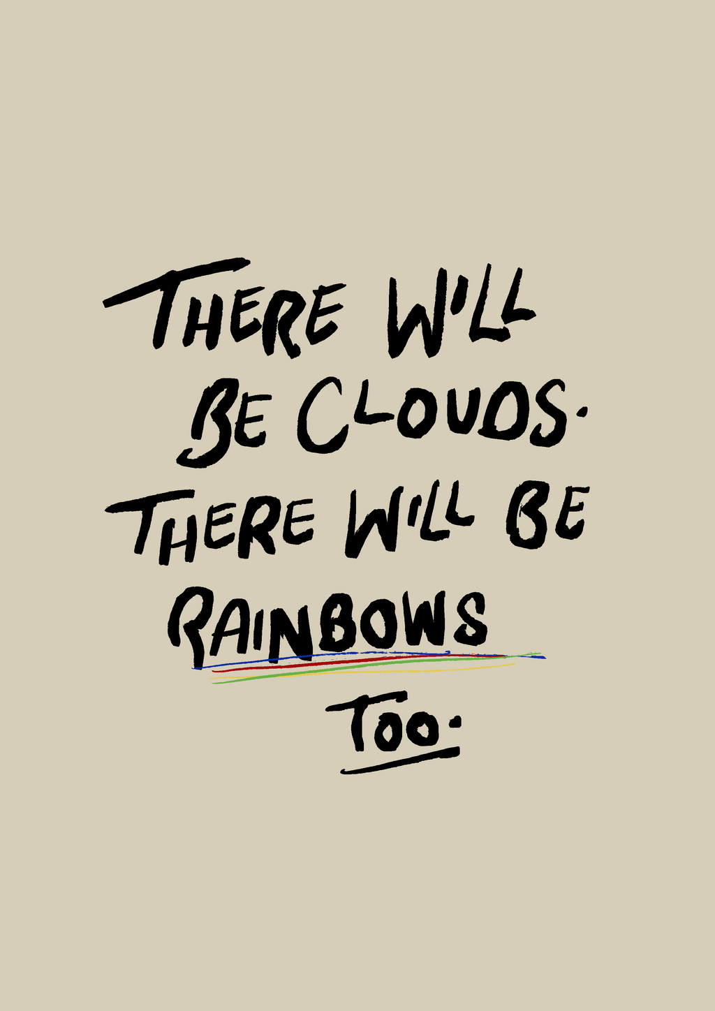 There will be clouds. There will be rainbows too print