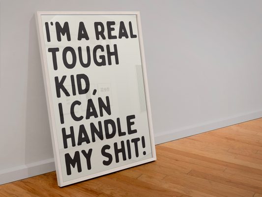 I’m a real tough kid, I can handle my shit! Print