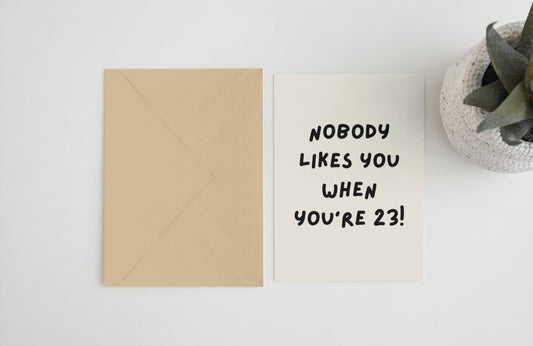 Nobody likes you when you’re 23! 5x7 card