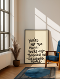 You’re not too much you’re just too much for the wrong people print