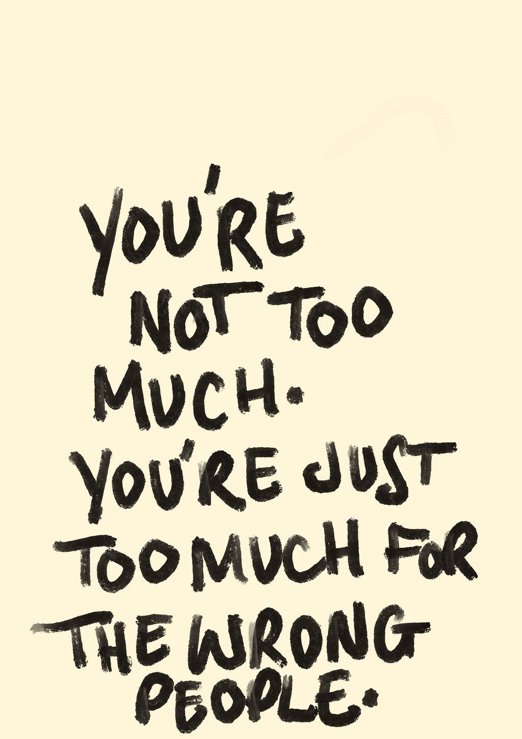 You’re not too much you’re just too much for the wrong people print