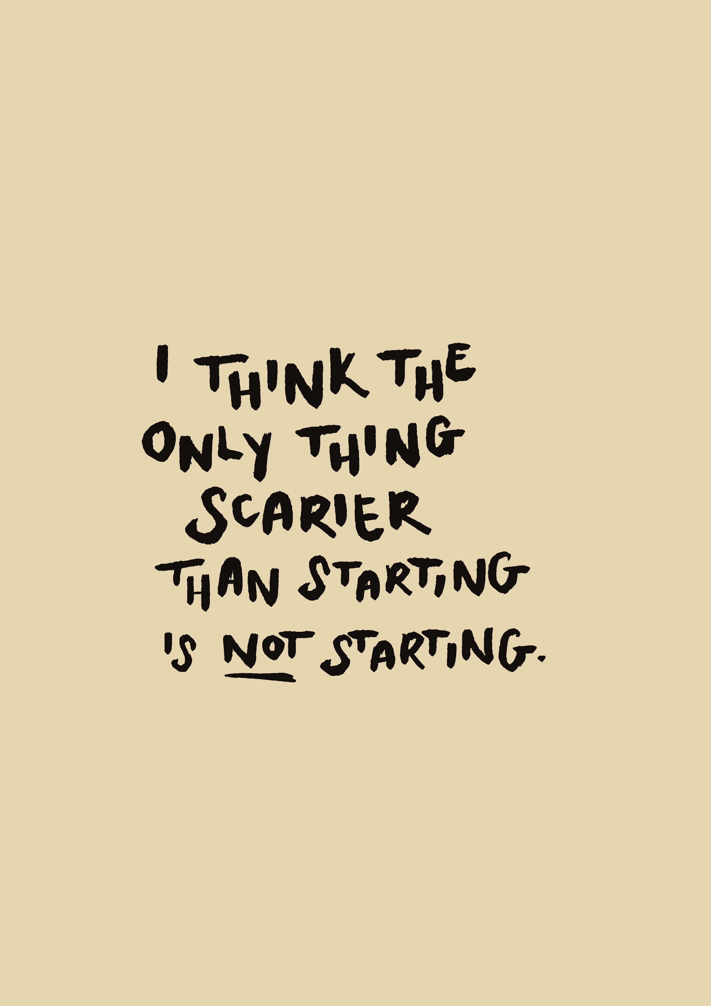 I think the only thing scarier than starting is not starting print