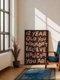 12 year old you wouldn’t believe how cool you are print