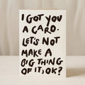 I Got You a Card – Let's Not Make a Big Thing of It