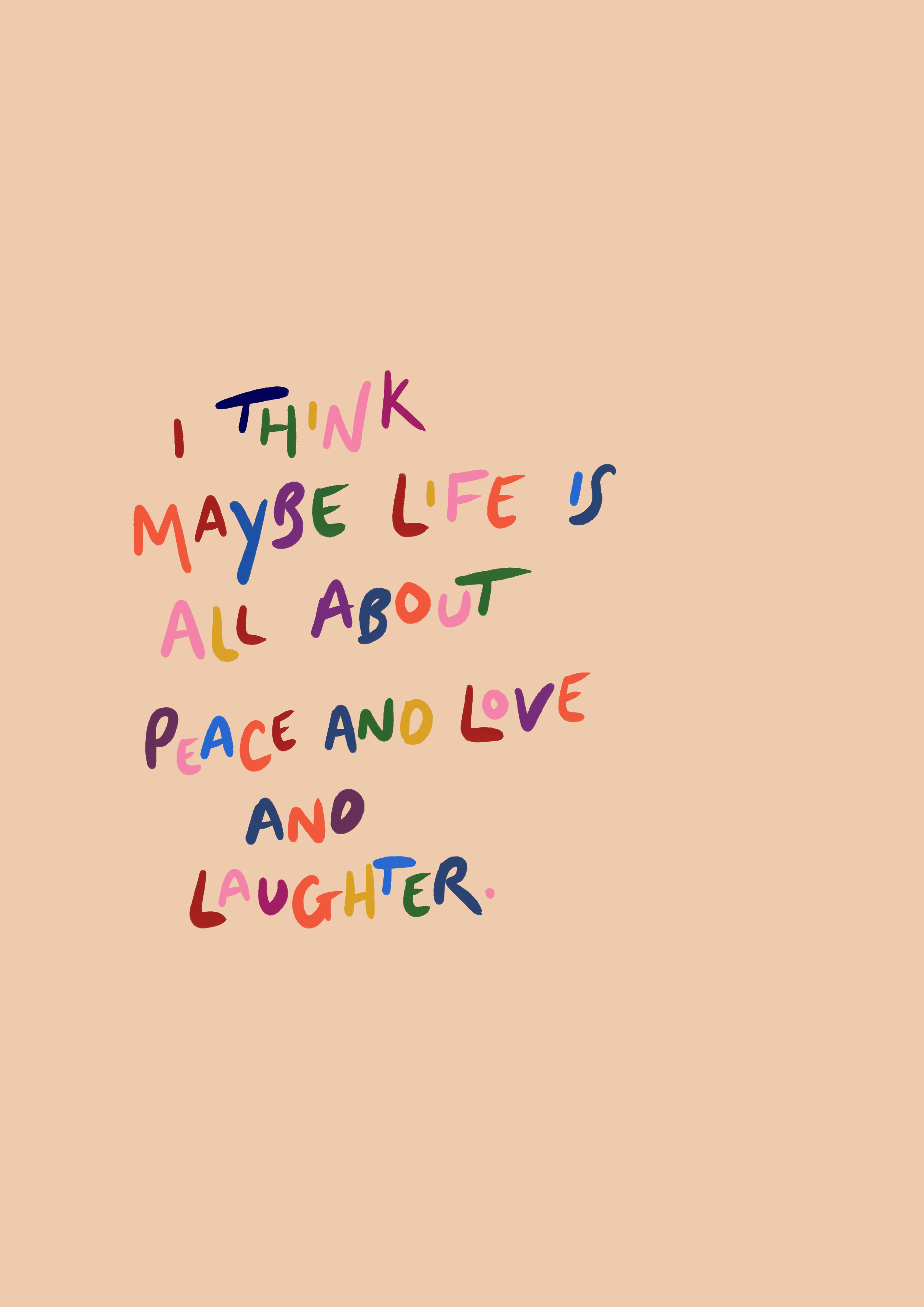 I think maybe life is all about peace and love and laughter print
